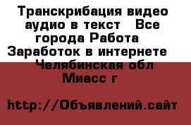 Транскрибация видео/аудио в текст - Все города Работа » Заработок в интернете   . Челябинская обл.,Миасс г.